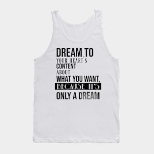 Dream to your heart's content about what you want, because it's only a dream Tank Top